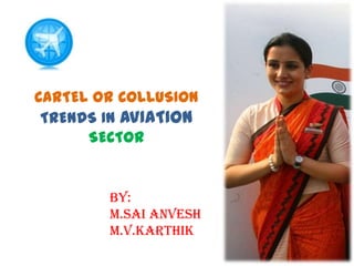 CARTEL OR COLLUSION
TRENDS IN AVIATION
SECTOR

BY:
M.SAI ANVESH
M.V.KARTHIK

 