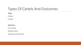Types Of Cartels And Outcomes
Types
oPublics
oPrivate
Outcomes
oPrice fixing
oMarket shares
oAllocation of territories
 