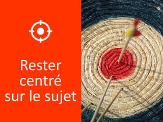 Rester
centré
sur le sujet
 