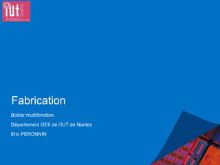 Fabrication
Boitier multifonction.
Département GEII de l’IUT de Nantes
Eric PERONNIN
 
