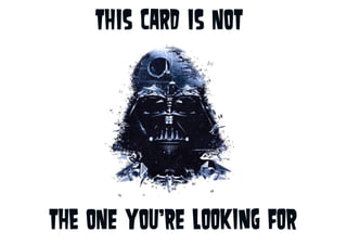 THis card is not
the onE you'RE LOOKING FOR
 