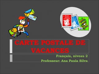 CARTE POSTALE DE
VACANCES

Français, niveau 2
Professeur: Ana Paula Silva

 