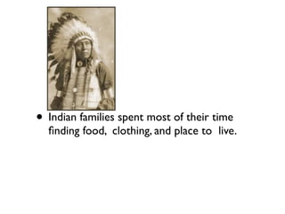 • Indian families spent most of their time
finding food, clothing, and place to live.