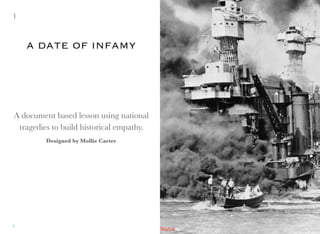 A document based lesson using national
tragedies to build historical empathy.
Designed by Mollie Carter
A DATE OF INFAMY
1
1 Source
 