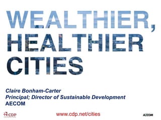 • .

Claire Bonham-Carter
Principal; Director of Sustainable Development
AECOM
www.cdp.net/cities

 