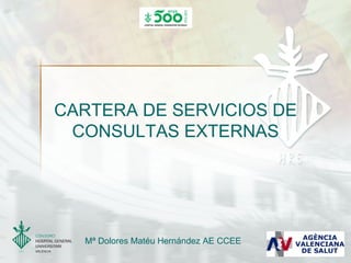 CARTERA DE SERVICIOS DE
 CONSULTAS EXTERNAS




  Mª Dolores Matéu Hernández AE CCEE
 