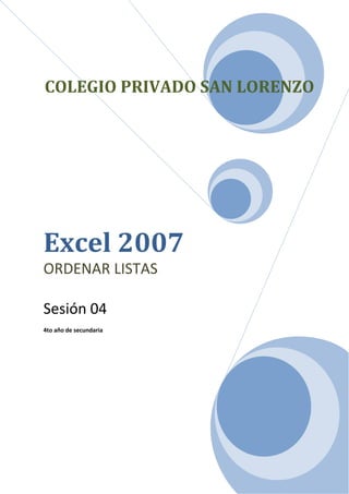 COLEGIO PRIVADO SAN LORENZO




Excel 2007
ORDENAR LISTAS

Sesión 04
4to año de secundaria
 