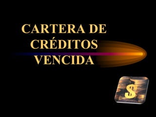 CARTERA DE
 CRÉDITOS
 VENCIDA
 