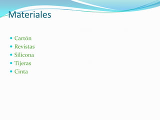 Materiales
Cartón
Revistas
Silicona
Tijeras
Cinta