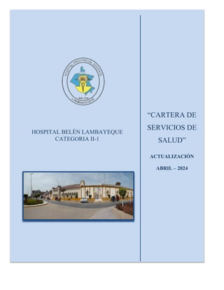 “CARTERA DE
SERVICIOS DE
SALUD”
ACTUALIZACIÓN
ABRIL – 2024
HOSPITAL BELÉN LAMBAYEQUE
CATEGORIA II-1
 
