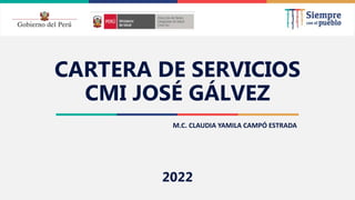 2021
CARTERA DE SERVICIOS
CMI JOSÉ GÁLVEZ
2022
M.C. CLAUDIA YAMILA CAMPÓ ESTRADA
 