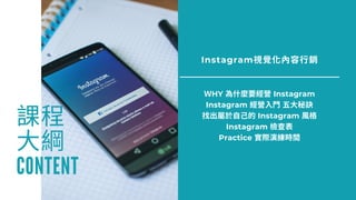 Instagram視覺 容⾏
ＷHY 為什 經 Instagram
Instagram 經 ⾨ 五⼤秘
找出屬於⾃⼰的 Instagram 格
Instagram 檢 表
Practice 實 演練 間
課
⼤綱
CONTENT
 