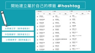 開 建⽴屬於⾃⼰的 #hashtag
⼩眾 準字（競爭者 少）
中型關鍵字（競爭者 之）
⼤眾 泛字（競爭者較 ）
 