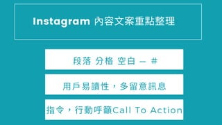 Instagram 容⽂ 重點整理
⾏動呼籲Call To Action
⽤戶易讀性 留意訊息
段 格 ⽩ — ＃
 