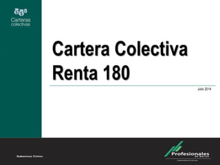 Cartera Colectiva
Renta 180
Julio 2014
 