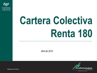 Cartera Colectiva
Renta 180
Abril de 2015
 