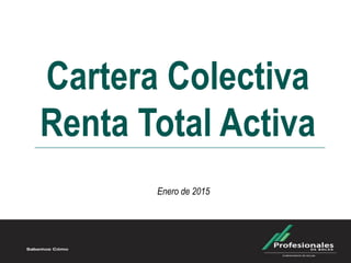 Cartera Colectiva
Renta Total Activa
Enero de 2015
 