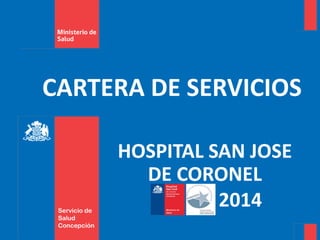 Servicio de 
Salud 
Concepción 
CARTERA DE SERVICIOS 
HOSPITAL SAN JOSE 
DE CORONEL 
2014 
 