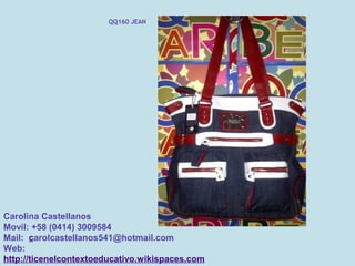 QQ160 JEAN




Carolina Castellanos
Movil: +58 (0414) 3009584
Mail: carolcastellanos541@hotmail.com
Web:
http://ticenelcontextoeducativo.wikispaces.com
 