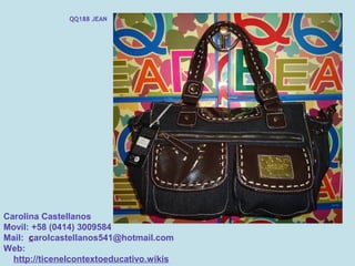 QQ188 JEAN




Carolina Castellanos
Movil: +58 (0414) 3009584
Mail: carolcastellanos541@hotmail.com
Web:
  http://ticenelcontextoeducativo.wikis
 