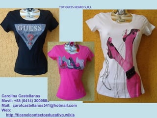 TOP GUESS NEGRO S,M,L




Carolina Castellanos
Movil: +58 (0414) 3009584
Mail: carolcastellanos541@hotmail.com
Web:
  http://ticenelcontextoeducativo.wikis
 