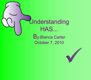 Understanding
HAS...
By:Bianca Carter
October 7, 2010
 