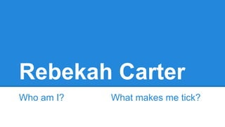 Rebekah Carter
Who am I?

What makes me tick?

 