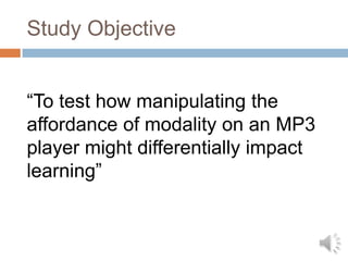 Study Objective“To test how manipulating the affordance of modality on an MP3 player might differentially impact learning”