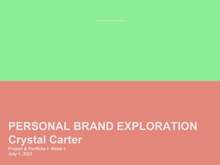 PERSONAL BRAND EXPLORATION
Crystal Carter
Project & Portfolio I: Week 1
July 1, 2023
 