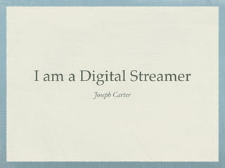 I am a Digital Streamer
Joseph Carter
 