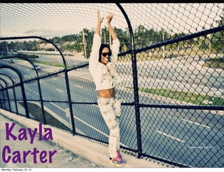 Kayla
Carter
                          Images belong to Kayla Carter




Monday, February 18, 13
 