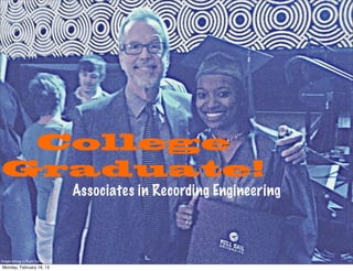 College
Graduate!
                                Associates in Recording Engineering



Images belong to Kayla Carter
Monday, February 18, 13
 