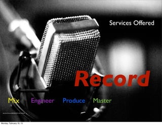 Services Offered




                                                                        Record
             Mix                                          Engineer   Produce   Master
 http://static.ﬂickr.com/2682/4522249473_50f1c74292.jpg




Monday, February 18, 13
 