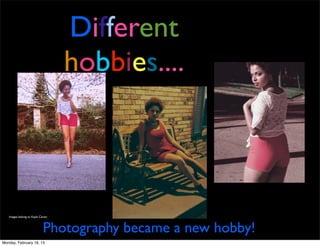 Different
                                   hobbies....



   Images belong to Kayla Carter



                            Photography became a new hobby!
Monday, February 18, 13
 