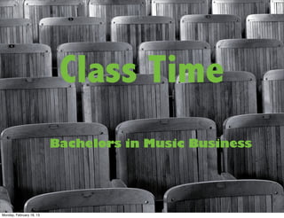 Class Time
                          Bachelors in Music Business




Monday, February 18, 13
 
