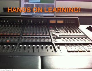 HANDS ON LEARNING!




              Images belong to Kayla Carter




Monday, February 18, 13
 