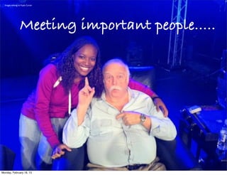 Images belong to Kayla Carter




                  Meeting important people.....




Monday, February 18, 13
 