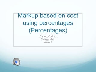Markup based on cost
using percentages
(Percentages)
Carter_K’ockac
College Math
Week 3
 