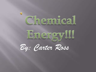 Chemical Energy!!! By: Carter Ross 