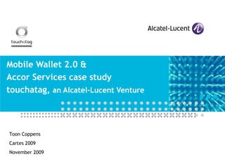 Mobile Wallet 2.0 & Accor Services case study touchatag,  an Alcatel-Lucent Venture Toon Coppens Cartes 2009 November 2009 