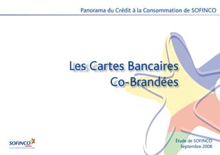 Panorama du Crédit à la Consommation de SOFINCO




Les Cartes Bancaires
       Co-Brandées



                                  Étude de SOFINCO
                                    Septembre 2008
 