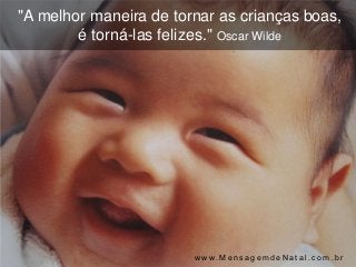 "A melhor maneira de tornar as crianças
  boas, é torná-las felizes." Oscar Wilde




                      www.MensagemdeNatal.com.br
 