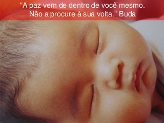 "A paz vem de dentro de você mesmo.
   Não a procure à sua volta." Buda
 