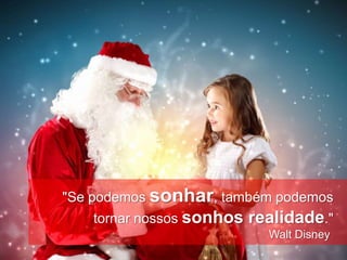 www.MensagemdeNatal.com.br




"Se podemos sonhar, também podemos
   tornar nossos sonhos   realidade."
                             Walt Disney
 