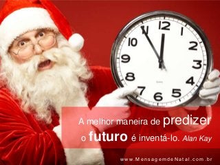 A melhor maneira de predizer
o futuro é inventá-lo. Alan Kay

         www.MensagemdeNatal.com.br
 