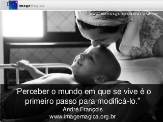 www.MensagemdeNatal.com.br




“Perceber o mundo em que se vive é o
   primeiro passo para modificá-lo.”
            André François
         www.imagemagica.org.br
 