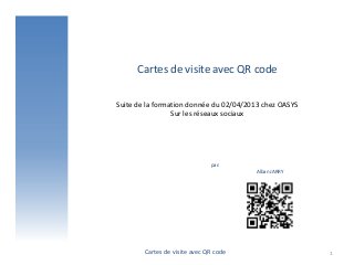 Cartes de visite avec QR code

Suite de la formation donnée du 02/04/2013 chez OASYS
                 Sur les réseaux sociaux




                               par:
                                        Alban JARRY




        Cartes de visite avec QR code                   1
 