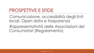 PROSPETTIVE E SFIDE
Comunicazione, accessibilità degli Enti
locali, Open data e trasparenza
Rappresentatività delle Associazioni dei
Consumatori (Regolamento)

PEDRAZZI@JUS.UNIBS.IT - V0.2/31

31

 