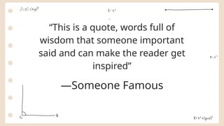 “This is a quote, words full of
wisdom that someone important
said and can make the reader get
inspired”
—Someone Famous
 