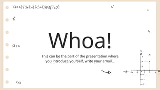 Whoa!
This can be the part of the presentation where
you introduce yourself, write your email…
 